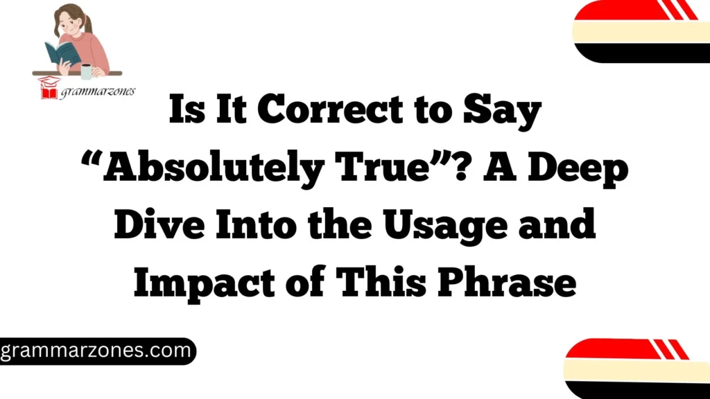 Is It Correct to Say “Absolutely True”? A Deep Dive Into the Usage and Impact of This Phrase