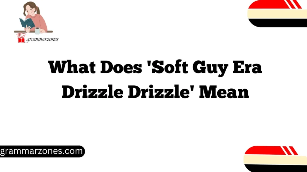 What Does 'Soft Guy Era Drizzle Drizzle' Mean