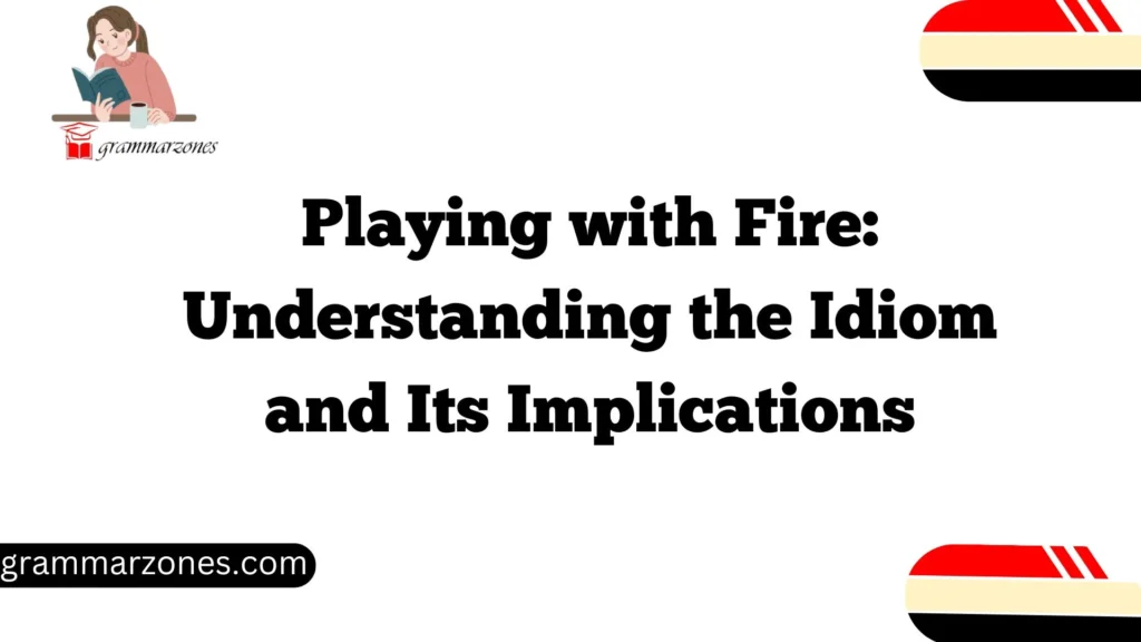 Playing with Fire: Understanding the Idiom and Its Implications