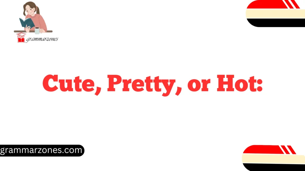 Cute, Pretty, or Hot: