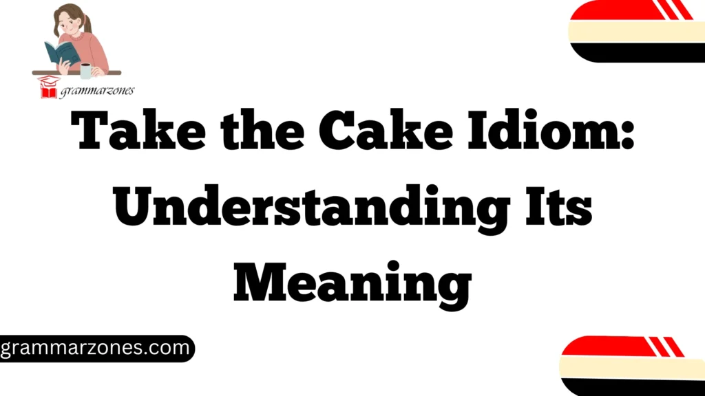 Take the Cake Idiom: Understanding Its Meaning